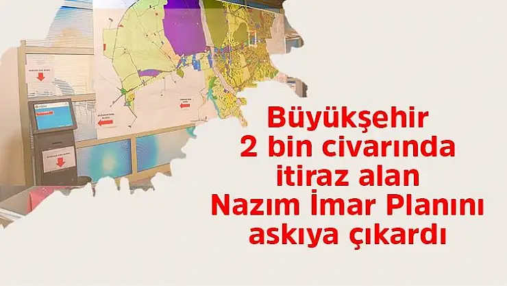 Büyükşehir 2 bin civarında itiraz alan Nazım İmar Planını askıya çıkardı