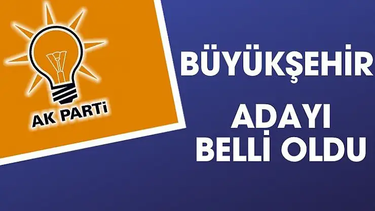 Büyükşehir adayı belli oldu