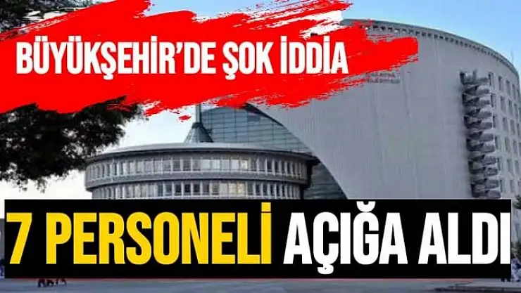 Büyükşehir´de 7 Personel açığa alındı iddası 