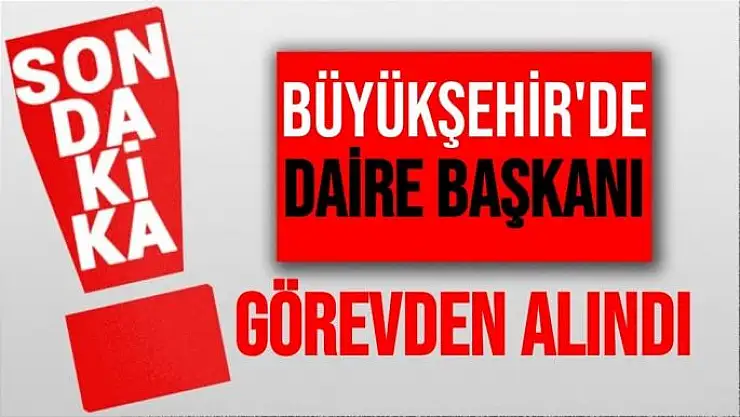 Büyükşehir'de Daire Başkanı görevden alındı