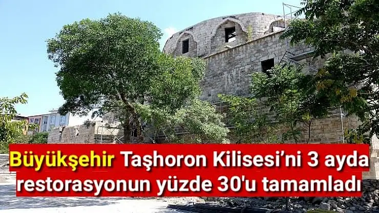 Büyükşehir Taşhoron Kilisesi´ni 3 ayda restorasyonun yüzde 30'u tamamladı