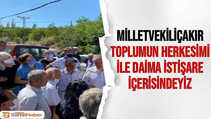 Çakır Toplumun herkesimi ile daima istişare içerisindeyiz