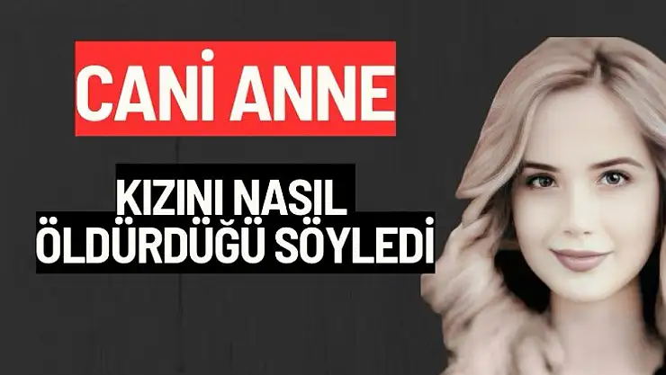 Cani Anne kızını nasıl öldürdüğü söyledi