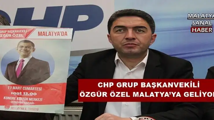 CHP GRUP BAŞKANVEKİLİ ÖZGÜR ÖZEL MALATYA´YA GELİYOR