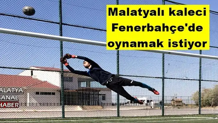 Malatyalı kaleci Fenerbahçe'de oynamak istiyor