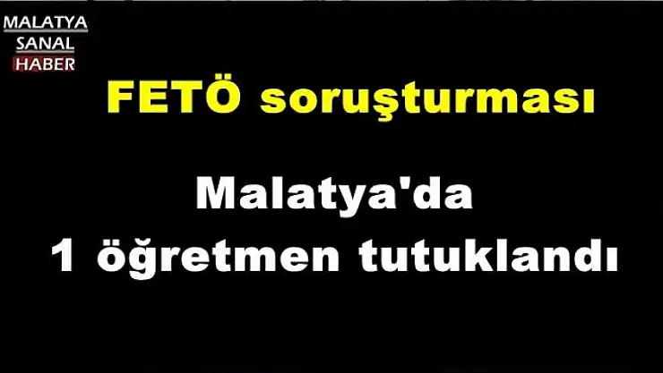 Malatya'da 1 öğretmen tutuklandı