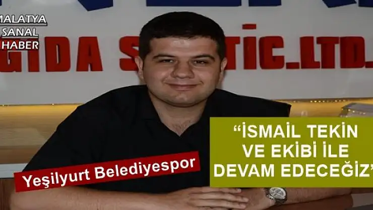 'İSMAİL TEKİN VE EKİBİ İLE DEVAM EDECEĞİZ'''''