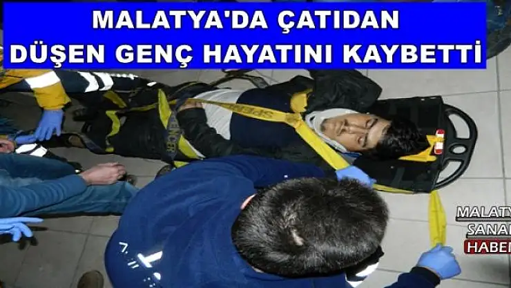MALATYA'DA ÇATIDAN DÜŞEN GENÇ HAYATINI KAYBETTİ