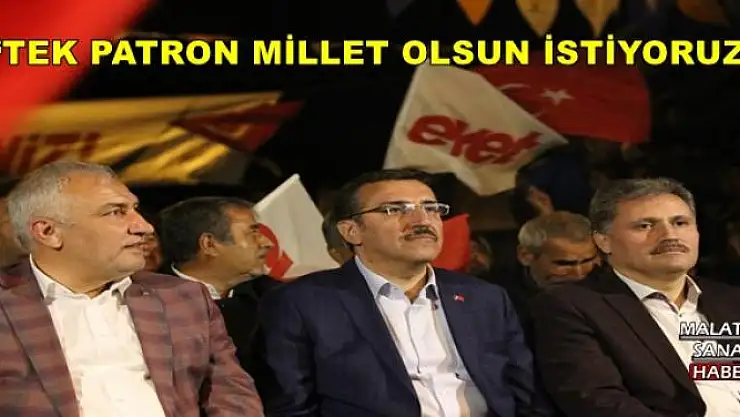'TEK PATRON MİLLET OLSUN İSTİYORUZ'''''