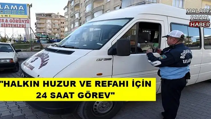 HALKIN HUZUR VE REFAHI İÇİN 24 SAAT GÖREV 