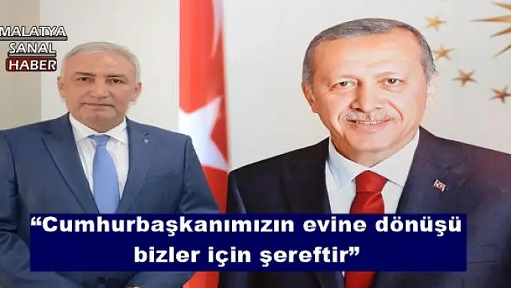'Cumhurbaşkanımızın evine dönüşü bizler için şereftir'''''