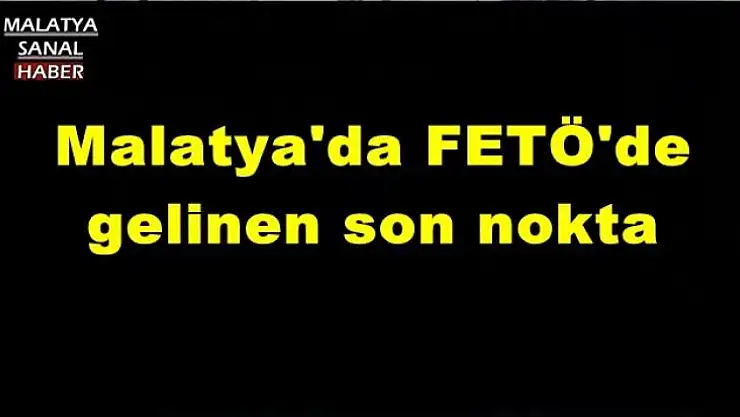 Malatya'da FETÖ'de gelinen son nokta