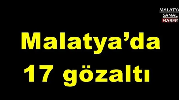 Malatya´da 17 gözaltı