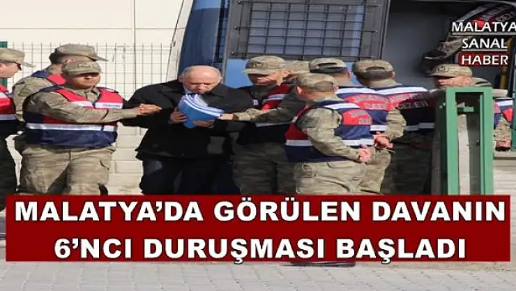 MALATYA´DA GÖRÜLEN DAVANIN 6´NCI DURUŞMASI BAŞLADI