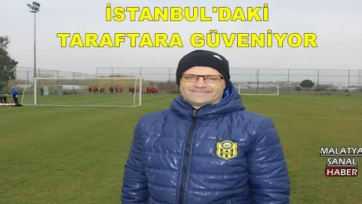 İSTANBUL'DAKİ TARAFTARA GÜVENİYOR