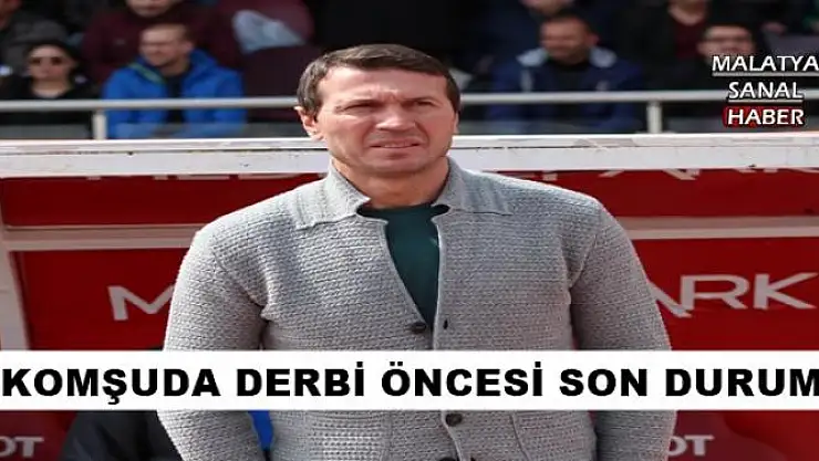 KOMŞUDA DERBİ ÖNCESİ SON DURUM