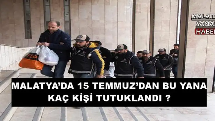 MALATYA´DA 15 TEMMUZ´DAN BU YANA KAÇ KİŞİ TUTUKLANDI ?