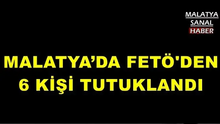 MALATYA´DA 6 KİŞİ TUTUKLANDI