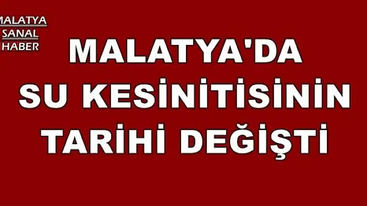 MALATYA'DA SU KESİNİTİSİNİN TARİHİ DEĞİŞTİ
