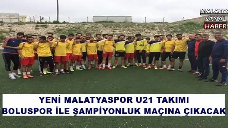 YENİ MALATYASPOR U21 TAKIMI BOLUSPOR İLE ŞAMPİYONLUK MAÇINA ÇIKACAK