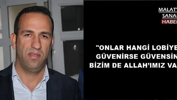 '''ONLAR HANGİ LOBİYE GÜVENİRSE GÜVENSİN BİZİM DE ALLAH´IMIZ VAR'''