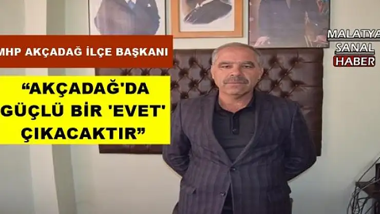 ' AKÇADAĞ'DA GÜÇLÜ BİR 'EVET' ÇIKACAKTIR'''''