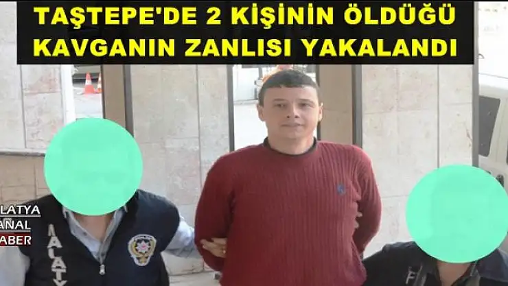 TAŞTEPE'DE 2 KİŞİNİN ÖLDÜĞÜ KAVGANIN ZANLISI YAKALANDI