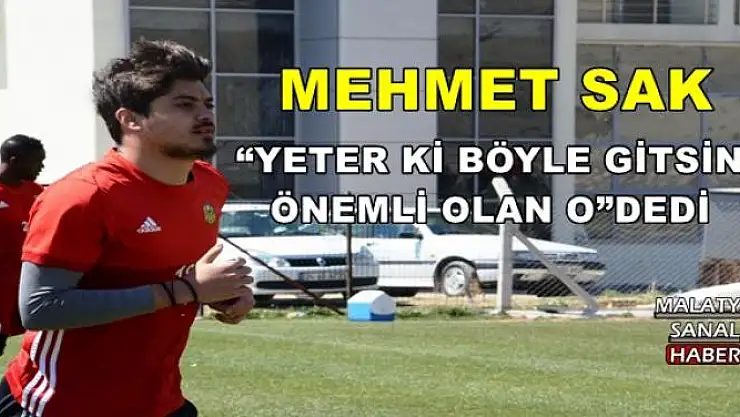 'MEHMET SAK YETER Kİ BÖYLE GİTSİN, ÖNEMLİ OLAN O'''''