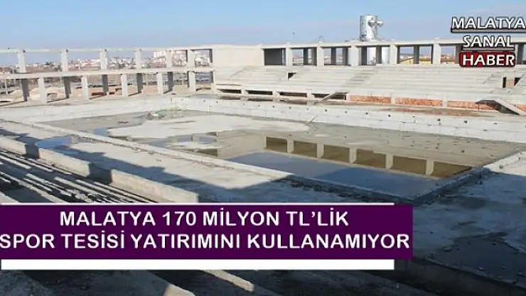 MALATYA 170 MİLYON TL´LİK SPOR TESİSİ YATIRIMINI KULLANAMIYOR