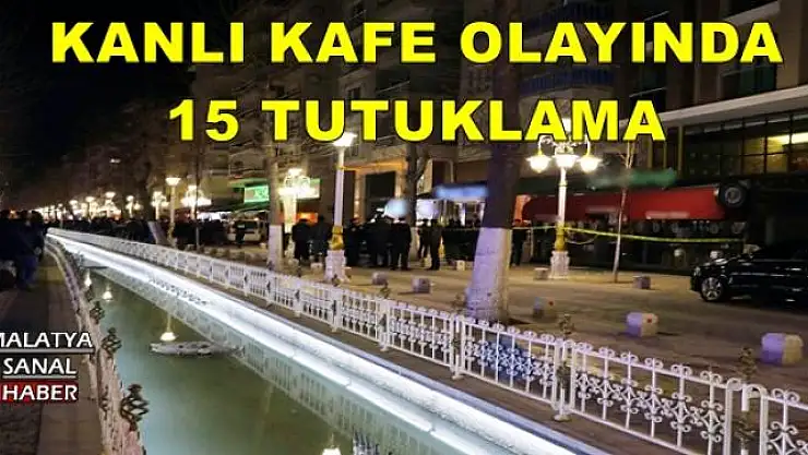 KANLI KAFE OLAYINDA 15 TUTUKLAMA