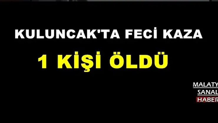 KULUNCAK'TA FECİ KAZA