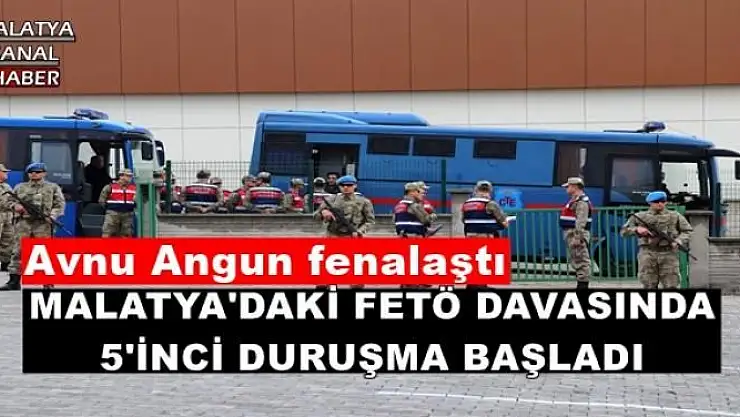 MALATYA'DAKİ FETÖ DAVASINDA 5'İNCİ DURUŞMA BAŞLADI