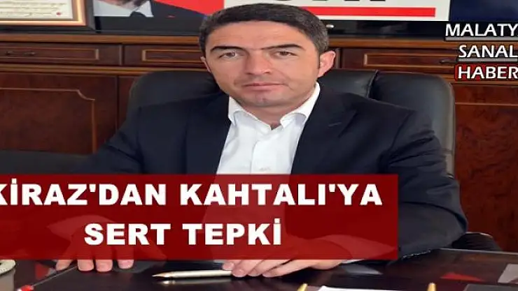 KİRAZ'DAN KAHTALI'YA SERT TEPKİ