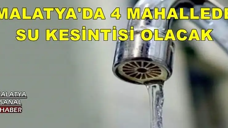 MALATYA'DA 4 MAHALLEDE SU KESİNTİSİ OLACAK