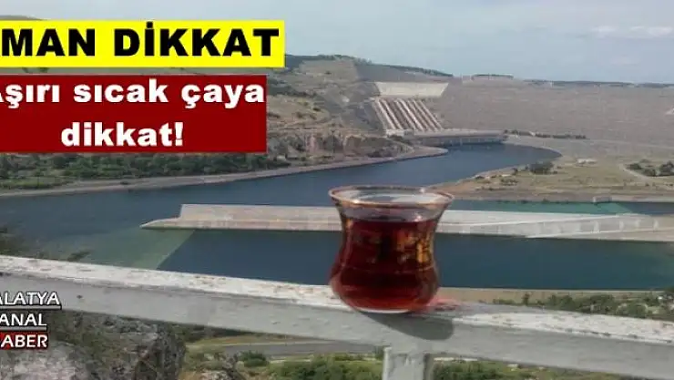 Aşırı sıcak çaya  dikkat!