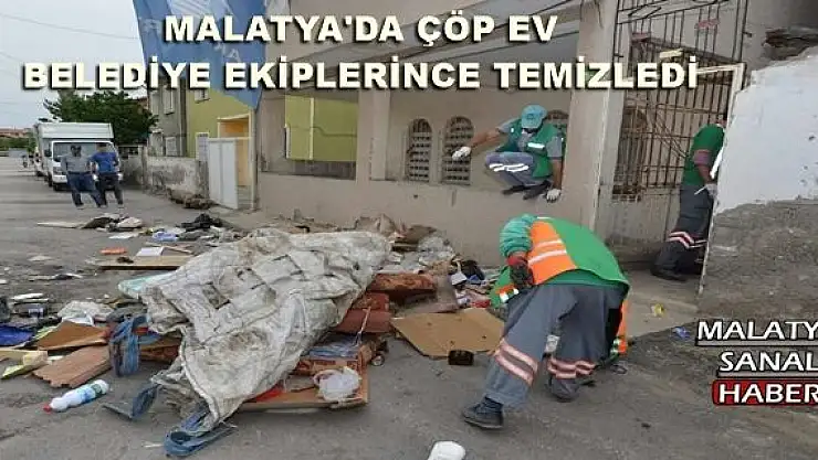 MALATYA'DA ÇÖP EV BELEDİYE EKİPLERİNCE TEMİZLEDİ