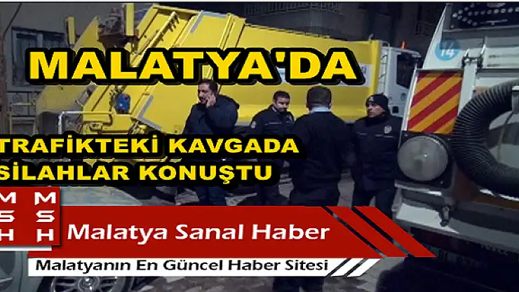 MALATYA'DA TRAFİKTEKİ KAVGADA SİLAHLAR KONUŞTU