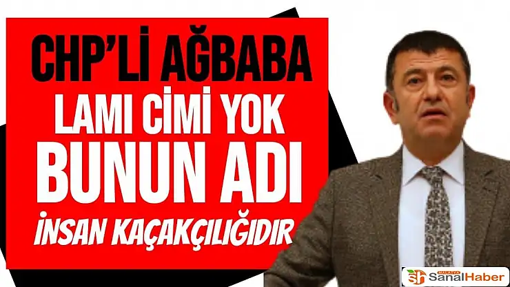 CHP'Lİ Ağbaba Lamı Cimi Yok Bunun Adı İnsan Kaçakçılığıdır!