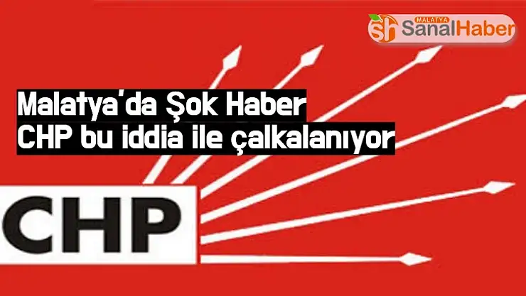 CHP Malatya´da bu iddia ile çalkalanıyor