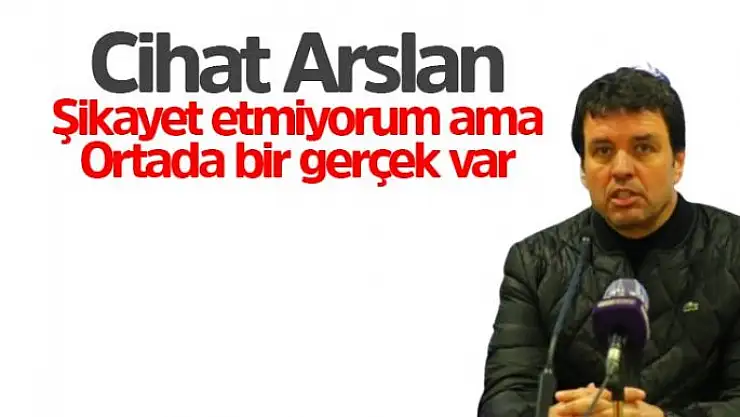 Cihat Arslan Şikayet etmiyorum ama ortada bir gerçek var