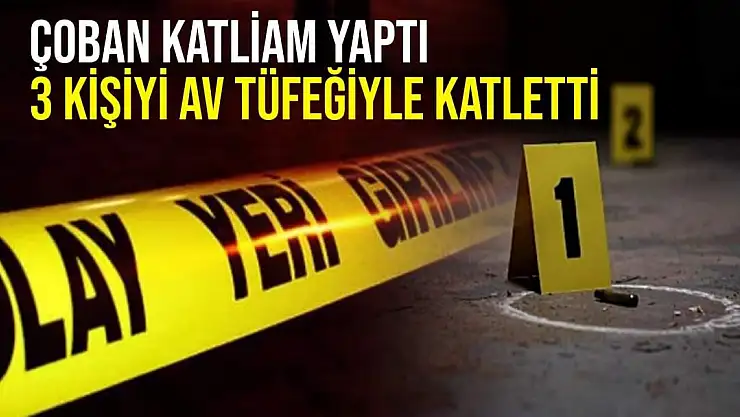 Çoban katliam yaptı 3 kişiyi av tüfeğiyle katletti