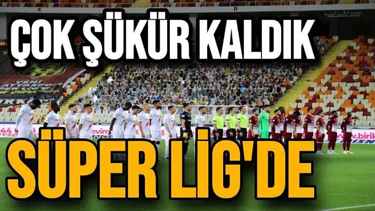 Çok Şükür kaldık Süper Lig'de