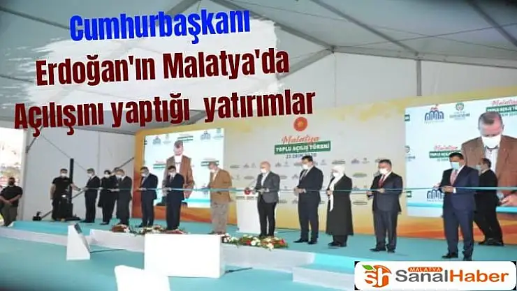 Cumhurbaşkanı Erdoğan'ın Malatya'da açılışını yaptığı  yatırımlar
