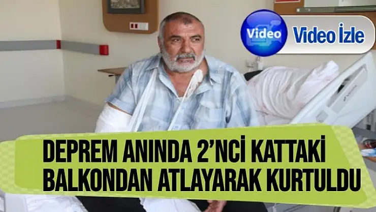 Deprem anında 2´nci kattaki balkondan atlayarak kurtuldu