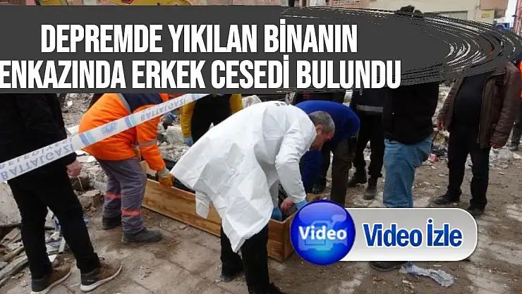 Depremde yıkılan binanın enkazında erkek cesedi bulundu