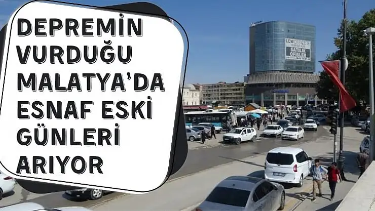 Depremin vurduğu Malatya´da esnaf eski günleri arıyor