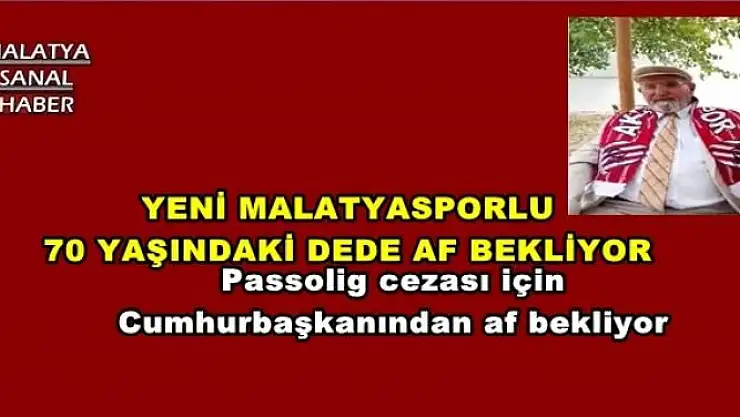 YENİ MALATYASPORLU 70 YAŞINDAKİ DEDE AF BEKLİYOR