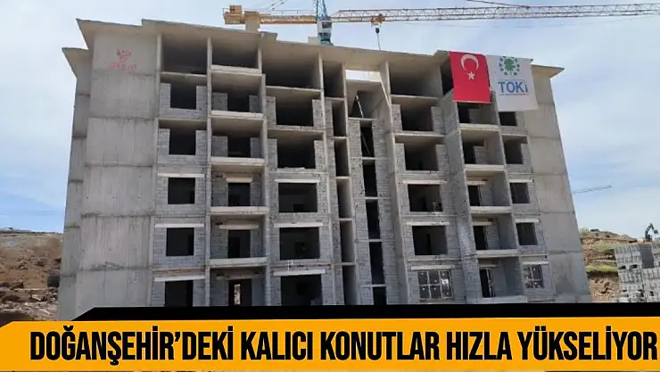 Doğanşehir´deki kalıcı konutlar hızla yükseliyor