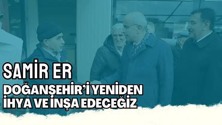 Doğanşehir´i yeniden ihya ve inşa edeceğiz