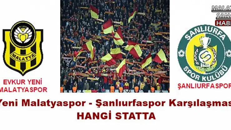 Yeni Malatyaspor - Şanlıurfaspor Karşılaşması HANGİ STATTA